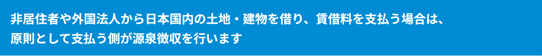 非居住者や外国法人から日本国内の土地・建物を借り、賃借料を支払う場合は、原則として支払う側が源泉徴収を行います