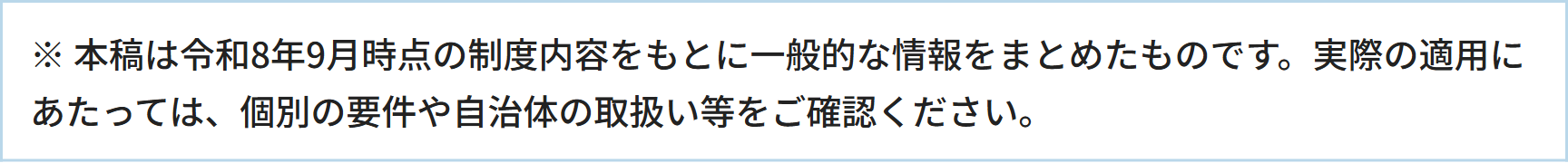 ※ 本稿は令和8年9月時点の制度内容をもとに一般的な情報をまとめたものです。実際の適用にあたっては、個別の要件や自治体の取扱い等をご確認ください。